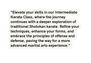 Elevate your skills in our Intermediate Karate Class where the journey continues with a deeper exploration of traditional Shotokan karate Refine your techniques enhance your forms and embrace the principles of offense and defense paving the way for a more advanced martial arts experience